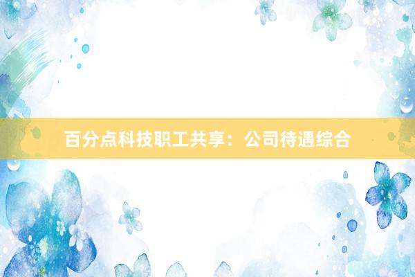 百分点科技职工共享：公司待遇综合