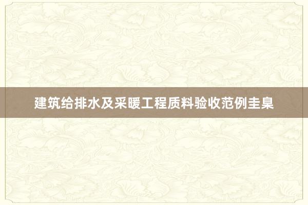 建筑给排水及采暖工程质料验收范例圭臬
