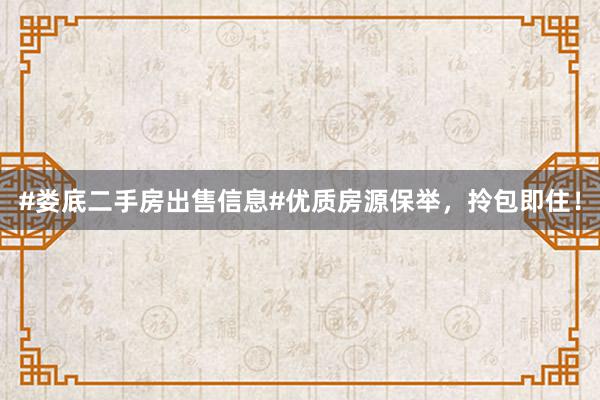 #娄底二手房出售信息#优质房源保举，拎包即住！