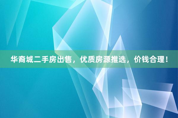 华裔城二手房出售，优质房源推选，价钱合理！