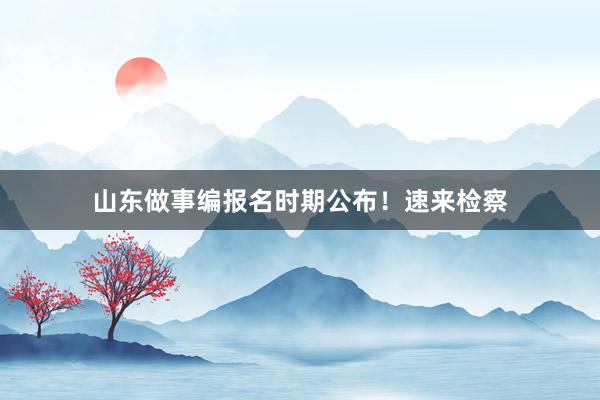 山东做事编报名时期公布！速来检察